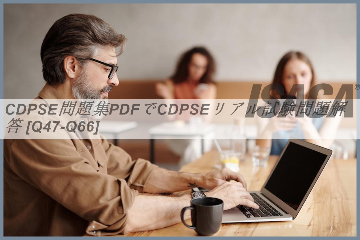CDPSE問題集PDFでCDPSEリアル試験問題解答 [Q47-Q66] | PassTest