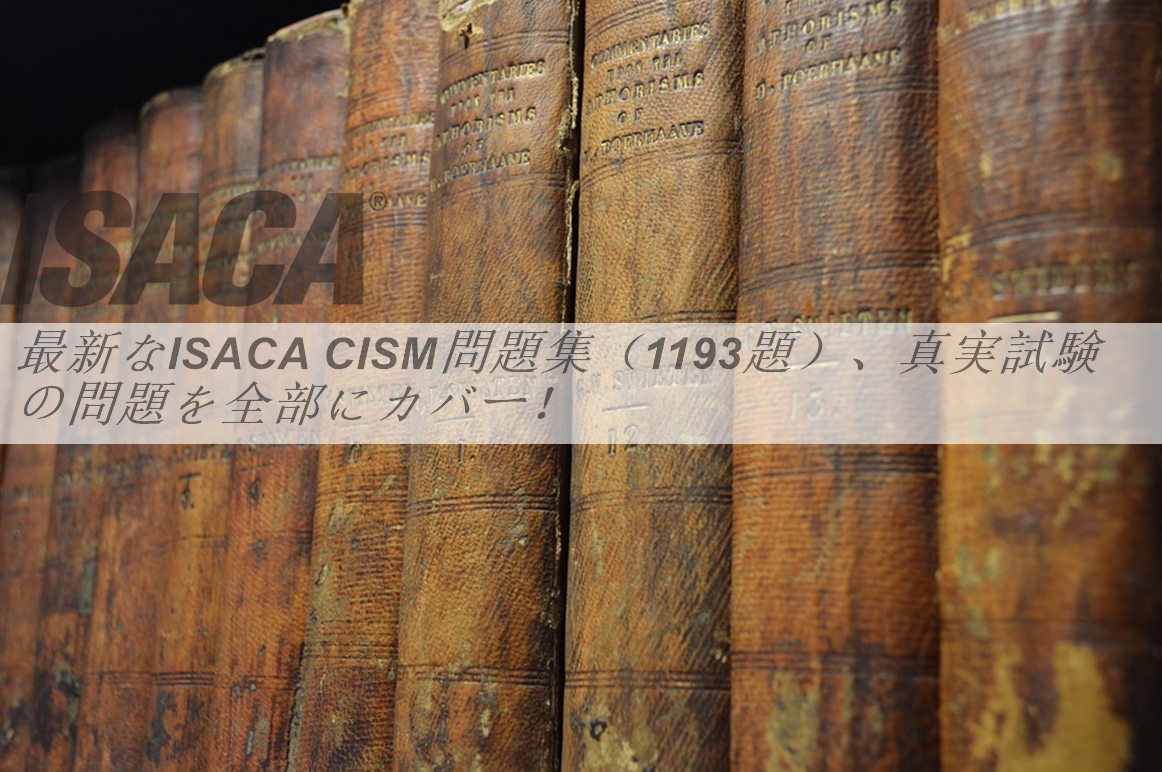 最新なISACA CISM問題集（1193題）、真実試験の問題を全部にカバー！