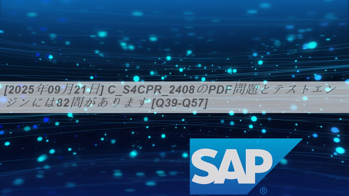 [2025年09月21日] C_S4CPR_2408のPDF問題とテストエンジンには82問があります [Q39-Q57] | PassTest