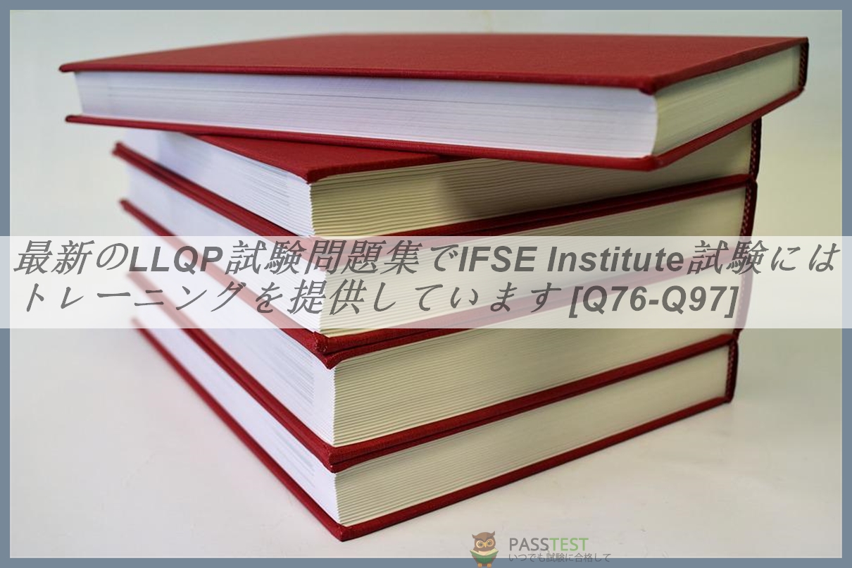 最新のLLQP試験問題集でIFSE Institute試験にはトレーニングを提供しています [Q76-Q97] | PassTest